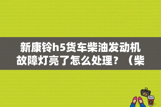 新康铃h5货车柴油发动机故障灯亮了怎么处理？（柴油新车发动机故障灯）-图1