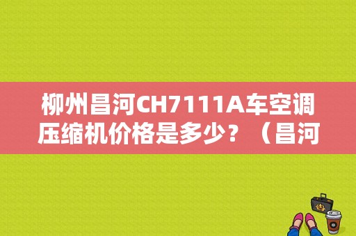 柳州昌河CH7111A车空调压缩机价格是多少？（昌河7111电助力电机故障）