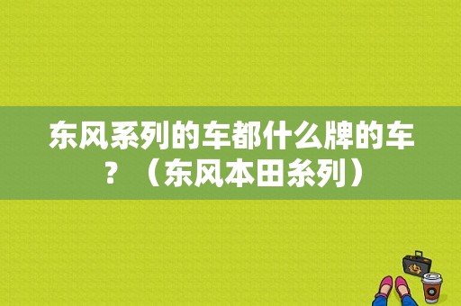 东风系列的车都什么牌的车？（东风本田糸列）-图1