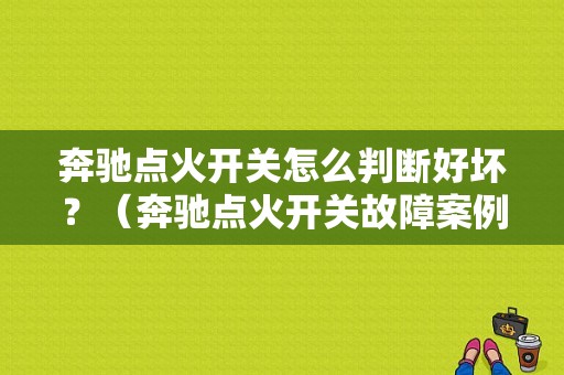 奔驰点火开关怎么判断好坏？（奔驰点火开关故障案例）-图1