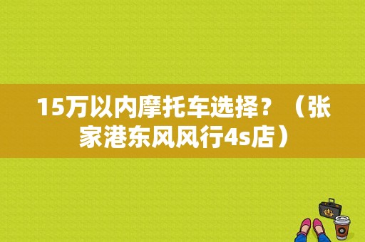 15万以内摩托车选择？（张家港东风风行4s店）-图1
