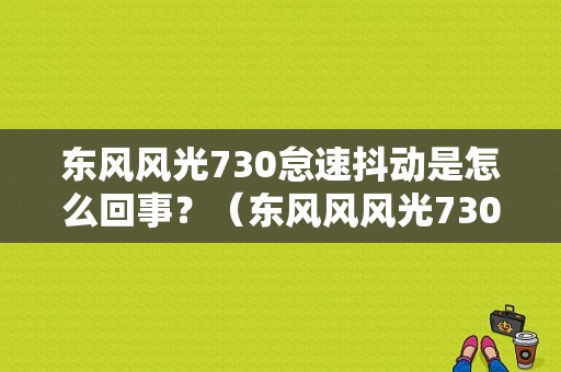 东风风光730怠速抖动是怎么回事？（东风风风光730）-图1