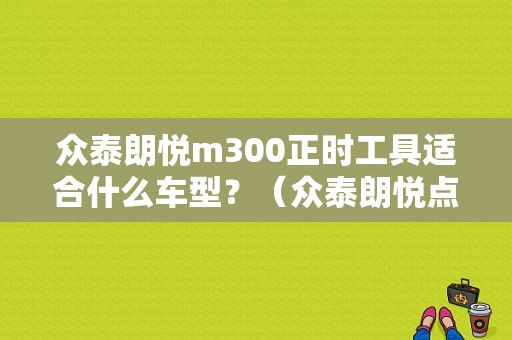 众泰朗悦m300正时工具适合什么车型？（众泰朗悦点火故障）-图1