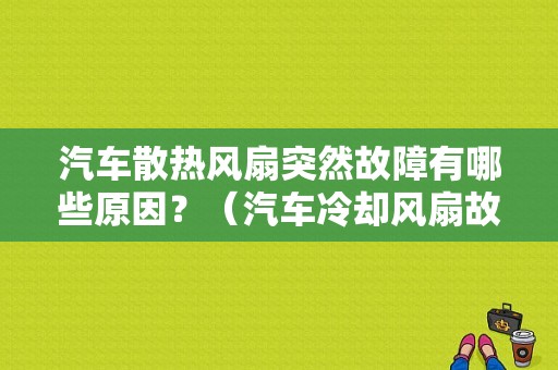 汽车散热风扇突然故障有哪些原因？（汽车冷却风扇故障原因）-图1