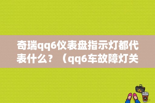 奇瑞qq6仪表盘指示灯都代表什么？（qq6车故障灯关闭了怎么办）-图1