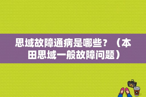 思域故障通病是哪些？（本田思域一般故障问题）-图1