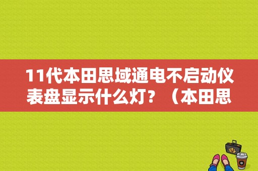 11代本田思域通电不启动仪表盘显示什么灯？（本田思域仪表盘故障）-图1