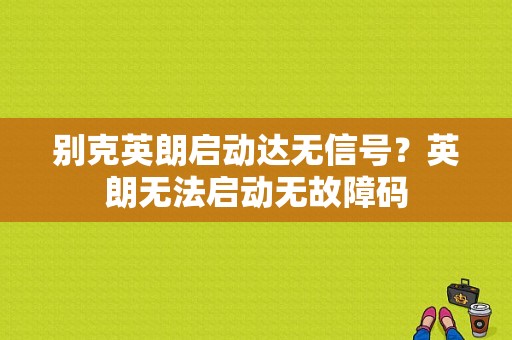 别克英朗启动达无信号？英朗无法启动无故障码-图1