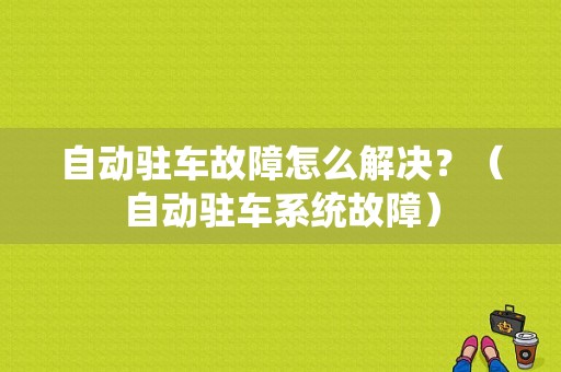 自动驻车故障怎么解决？（自动驻车系统故障）-图1