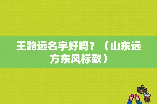王路远名字好吗？（山东远方东风标致）-图1