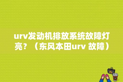 urv发动机排放系统故障灯亮？（东风本田urv 故障）-图1