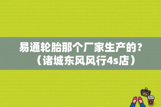 易通轮胎那个厂家生产的？（诸城东风风行4s店）