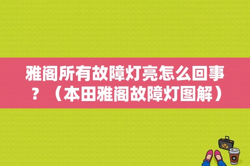 雅阁所有故障灯亮怎么回事？（本田雅阁故障灯图解）-图1