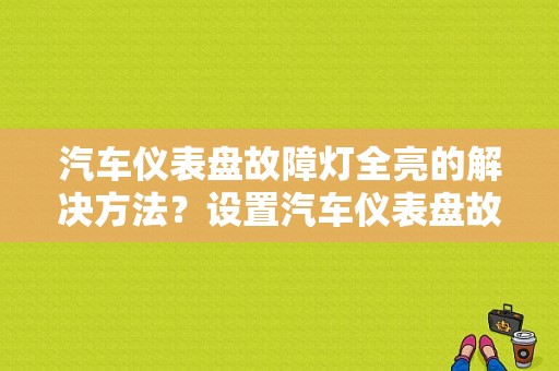 汽车仪表盘故障灯全亮的解决方法？设置汽车仪表盘故障-图1
