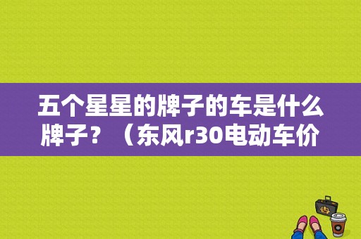 五个星星的牌子的车是什么牌子？（东风r30电动车价格）-图1