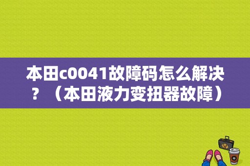 本田c0041故障码怎么解决？（本田液力变扭器故障）-图1