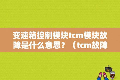 变速箱控制模块tcm模块故障是什么意思？（tcm故障是什么意思）-图1