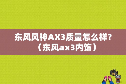 东风风神AX3质量怎么样？（东风ax3内饰）-图1
