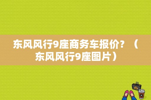 东风风行9座商务车报价？（东风风行9座图片）-图1