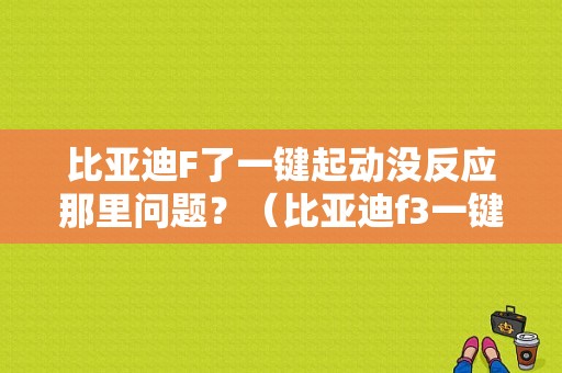 比亚迪F了一键起动没反应那里问题？（比亚迪f3一键启动故障）-图1