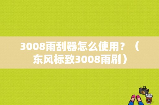3008雨刮器怎么使用？（东风标致3008雨刷）-图1