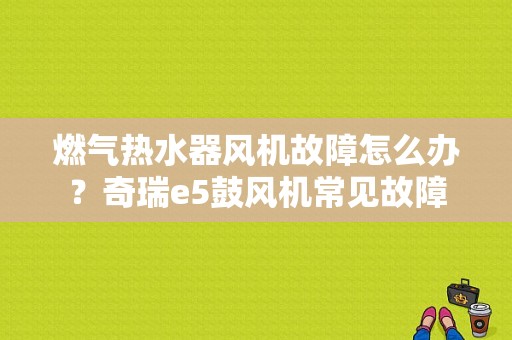 燃气热水器风机故障怎么办？奇瑞e5鼓风机常见故障-图1