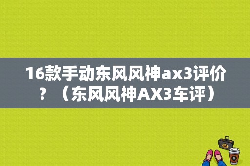 16款手动东风风神ax3评价？（东风风神AX3车评）-图2