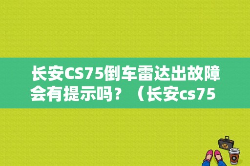 长安CS75倒车雷达出故障会有提示吗？（长安cs75 雷达故障）-图1