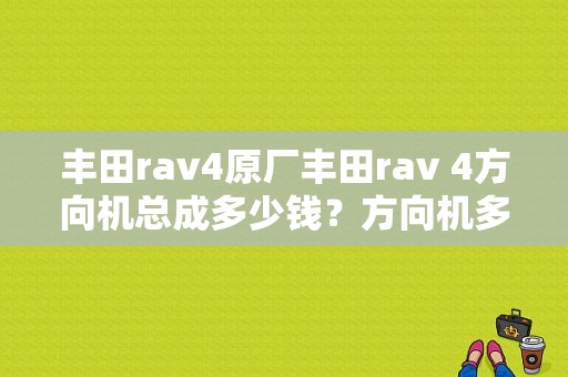 丰田rav4原厂丰田rav 4方向机总成多少钱？方向机多少钱？（rav4转向机故障）-图1
