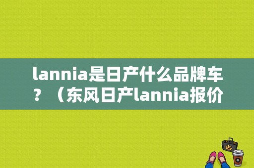 lannia是日产什么品牌车？（东风日产lannia报价）-图1