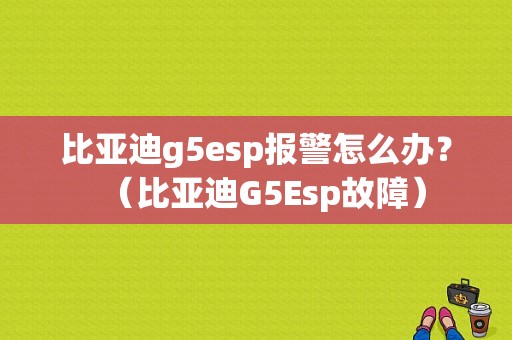 比亚迪g5esp报警怎么办？（比亚迪G5Esp故障）-图1