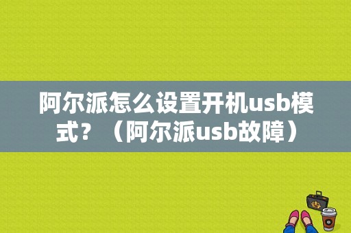 阿尔派怎么设置开机usb模式？（阿尔派usb故障）-图1