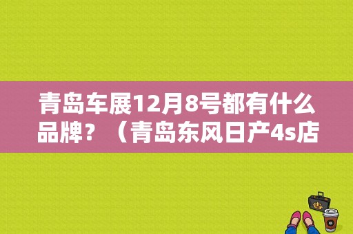 青岛车展12月8号都有什么品牌？（青岛东风日产4s店地址）-图1