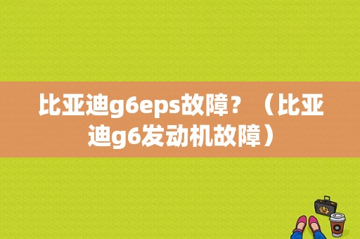 比亚迪g6eps故障？（比亚迪g6发动机故障）-图1