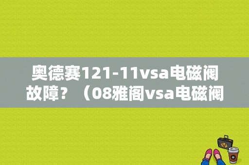 奥德赛121-11vsa电磁阀故障？（08雅阁vsa电磁阀故障）-图1