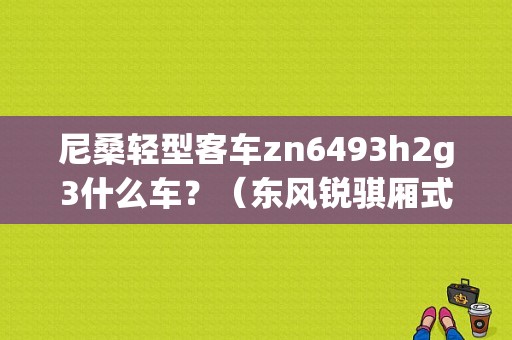 尼桑轻型客车zn6493h2g3什么车？（东风锐骐厢式车四驱）-图1