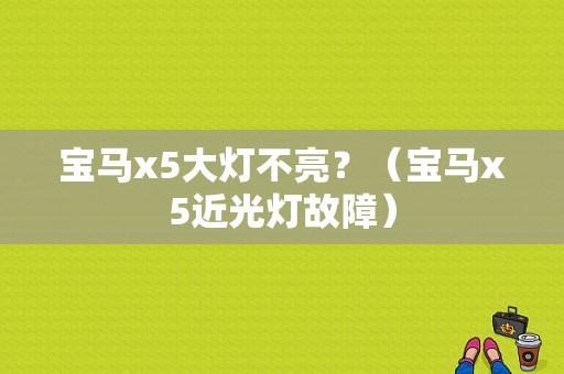 宝马x5大灯不亮？（宝马x5近光灯故障）-图1