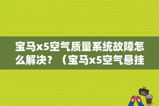 宝马x5空气质量系统故障怎么解决？（宝马x5空气悬挂故障灯）-图1