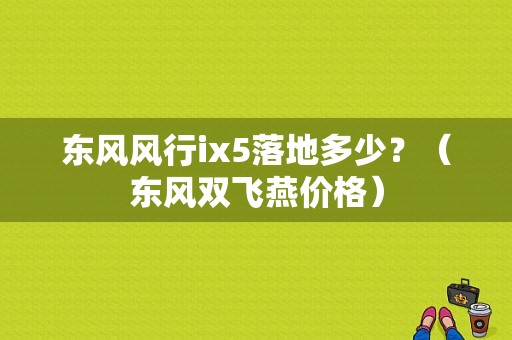 东风风行ix5落地多少？（东风双飞燕价格）-图3
