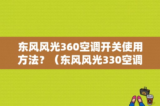 东风风光360空调开关使用方法？（东风风光330空调教程）-图1