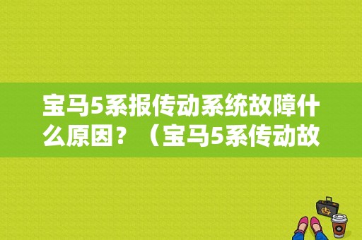 宝马5系报传动系统故障什么原因？（宝马5系传动故障现象）-图1