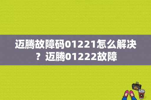 迈腾故障码01221怎么解决？迈腾01222故障-图1