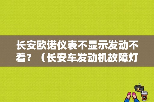 长安欧诺仪表不显示发动不着？（长安车发动机故障灯不亮打不着火）-图1