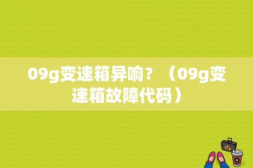 09g变速箱异响？（09g变速箱故障代码）-图1