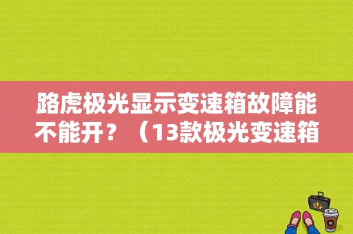 路虎极光显示变速箱故障能不能开？（13款极光变速箱故障）-图1
