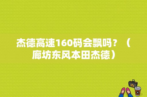 杰德高速160码会飘吗？（廊坊东风本田杰德）-图1