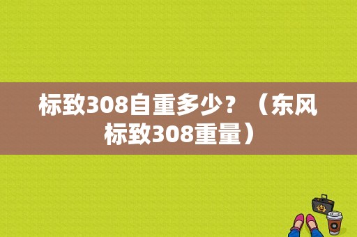 标致308自重多少？（东风标致308重量）-图1