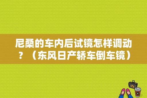 尼桑的车内后试镜怎样调动？（东风日产轿车倒车镜）-图1