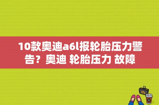 10款奥迪a6l报轮胎压力警告？奥迪 轮胎压力 故障-图1