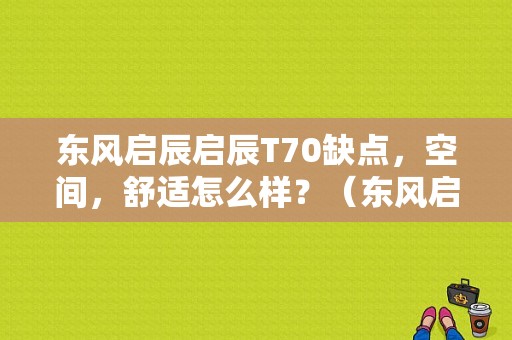 东风启辰启辰T70缺点，空间，舒适怎么样？（东风启辰t70缺点）-图1